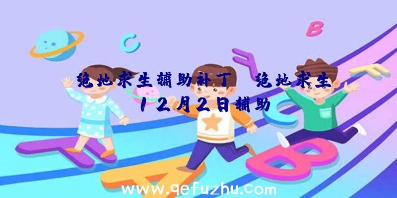 「绝地求生辅助补丁」|绝地求生12月2日辅助